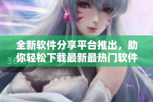 全新軟件分享平臺(tái)推出，助你輕松下載最新最熱門軟件教程！