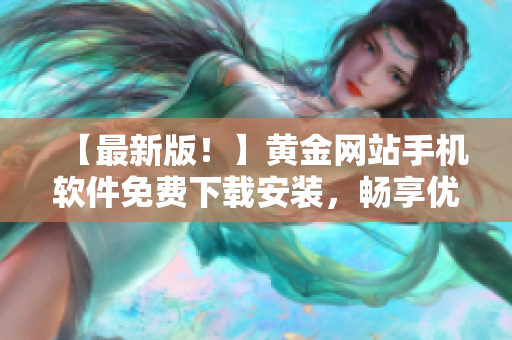 【最新版！】黃金網(wǎng)站手機(jī)軟件免費下載安裝，暢享優(yōu)質(zhì)金融服務(wù)！