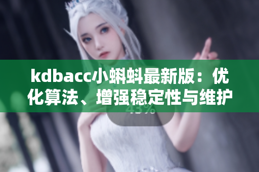 kdbacc小蝌蚪最新版：優(yōu)化算法、增強(qiáng)穩(wěn)定性與維護(hù)性