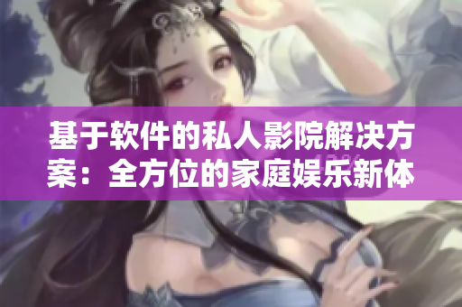 基于軟件的私人影院解決方案：全方位的家庭娛樂新體驗(yàn)！