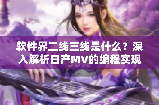 軟件界二線三線是什么？深入解析日產MV的編程實現(xiàn)