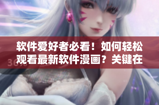 軟件愛好者必看！如何輕松觀看最新軟件漫畫？關(guān)鍵在這里！