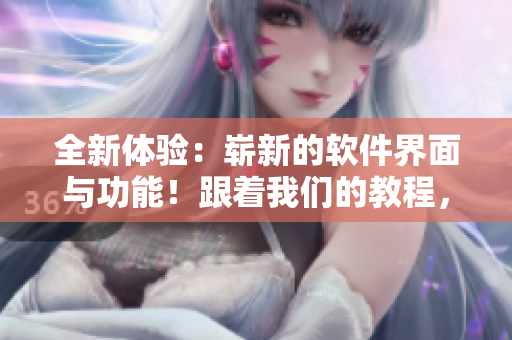 全新體驗：嶄新的軟件界面與功能！跟著我們的教程，輕松掌握