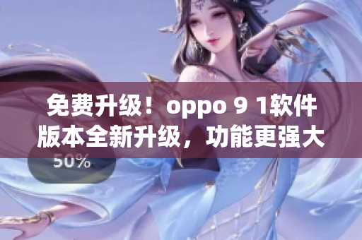 免費(fèi)升級！oppo 9 1軟件版本全新升級，功能更強(qiáng)大