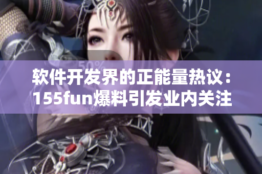 軟件開(kāi)發(fā)界的正能量熱議：155fun爆料引發(fā)業(yè)內(nèi)關(guān)注