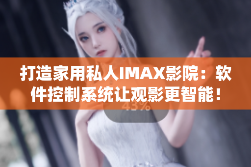 打造家用私人IMAX影院：軟件控制系統(tǒng)讓觀影更智能！