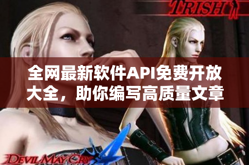全網最新軟件API免費開放大全，助你編寫高質量文章！