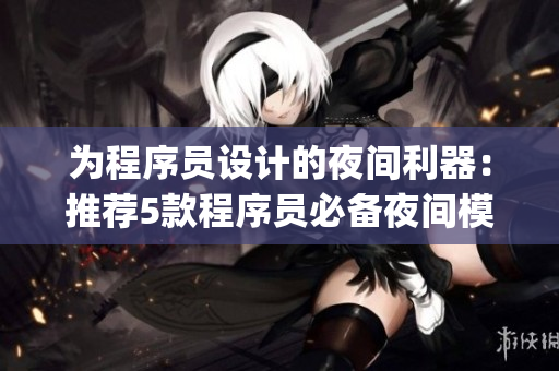 為程序員設(shè)計(jì)的夜間利器：推薦5款程序員必備夜間模式app
