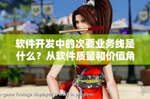 軟件開(kāi)發(fā)中的次要業(yè)務(wù)線是什么？從軟件質(zhì)量和價(jià)值角度出發(fā)進(jìn)行剖析