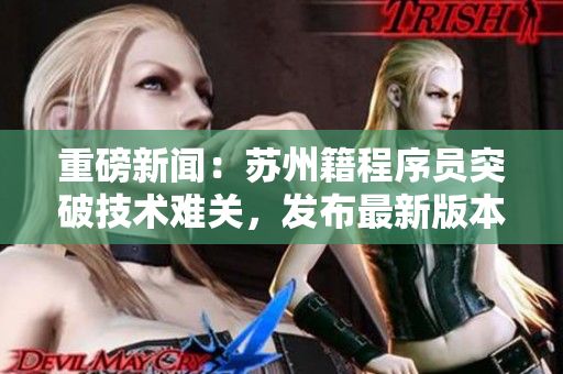 重磅新聞：蘇州籍程序員突破技術(shù)難關(guān)，發(fā)布最新版本免費(fèi)無限看影視APP！