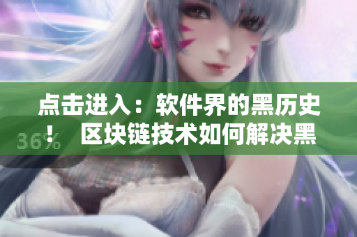 點(diǎn)擊進(jìn)入：軟件界的黑歷史！  區(qū)塊鏈技術(shù)如何解決黑料問題？