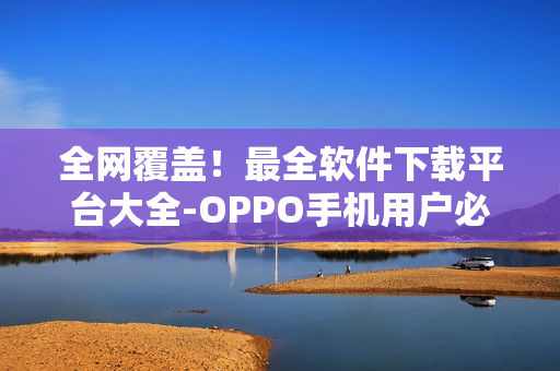 全網(wǎng)覆蓋！最全軟件下載平臺大全-OPPO手機用戶必備