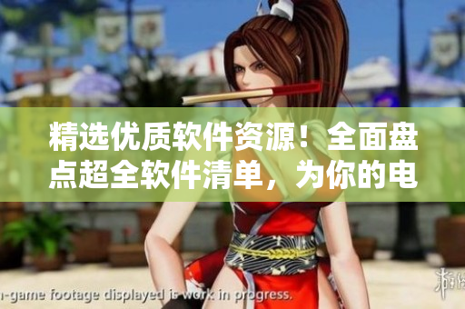精選優(yōu)質(zhì)軟件資源！全面盤點(diǎn)超全軟件清單，為你的電腦加速提供有效方案！