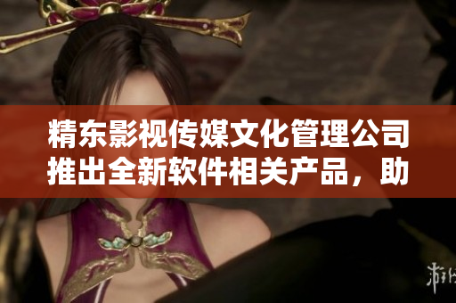精東影視傳媒文化管理公司推出全新軟件相關(guān)產(chǎn)品，助力軟件產(chǎn)業(yè)發(fā)展