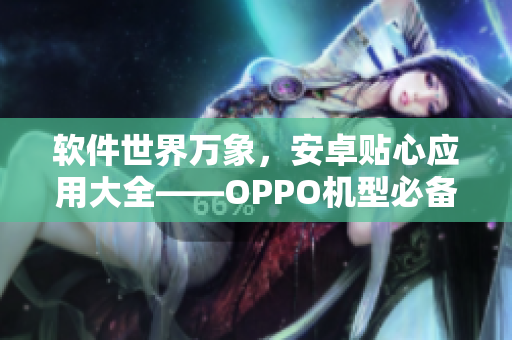 軟件世界萬象，安卓貼心應用大全——OPPO機型必備