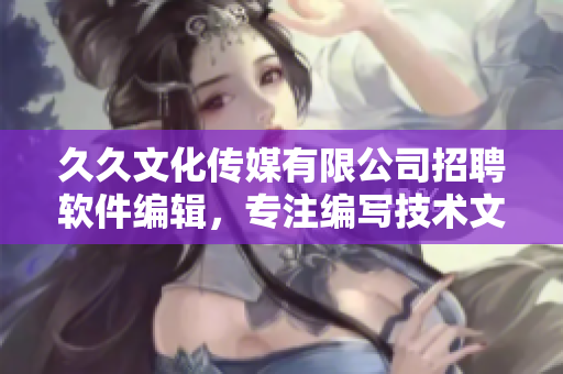 久久文化傳媒有限公司招聘軟件編輯，專注編寫技術(shù)文章，歡迎加入！