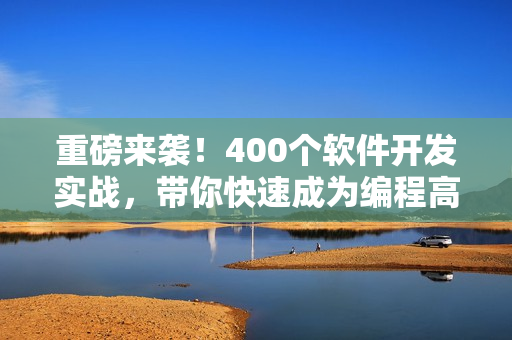 重磅來(lái)襲！400個(gè)軟件開發(fā)實(shí)戰(zhàn)，帶你快速成為編程高手