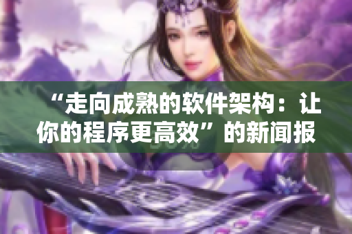 “走向成熟的軟件架構(gòu)：讓你的程序更高效”的新聞報(bào)道