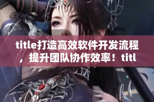 title打造高效軟件開發(fā)流程，提升團隊協(xié)作效率！title