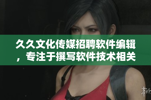 久久文化傳媒招聘軟件編輯，專注于撰寫軟件技術(shù)相關(guān)文章，職位空缺！