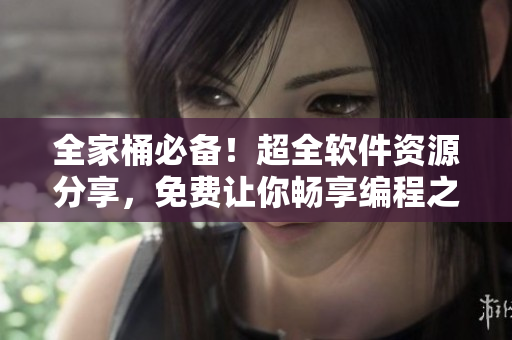 全家桶必備！超全軟件資源分享，免費(fèi)讓你暢享編程之美！