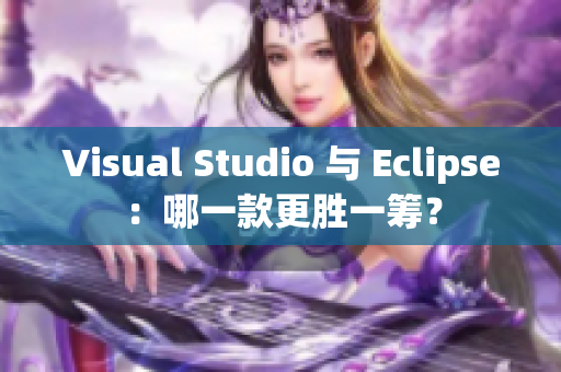Visual Studio 與 Eclipse：哪一款更勝一籌？