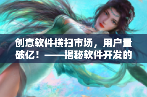 創(chuàng)意軟件橫掃市場(chǎng)，用戶量破億！——揭秘軟件開發(fā)的成功秘訣