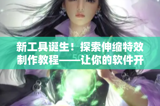 新工具誕生！探索伸縮特效制作教程——讓你的軟件開(kāi)發(fā)更具創(chuàng)意！