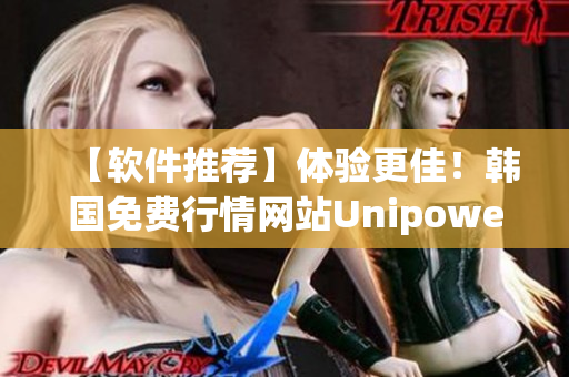 【軟件推薦】體驗(yàn)更佳！韓國免費(fèi)行情網(wǎng)站Unipower強(qiáng)勢登場！
