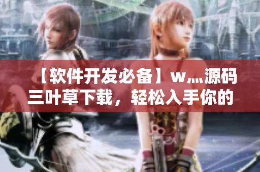 【軟件開發(fā)必備】w灬源碼三葉草下載，輕松入手你的軟件編程創(chuàng)作