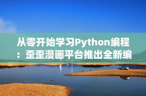 從零開始學習Python編程：歪歪漫畫平臺推出全新編程學習專區(qū)