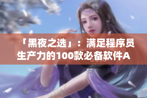 「黑夜之選」：滿足程序員生產(chǎn)力的100款必備軟件App！