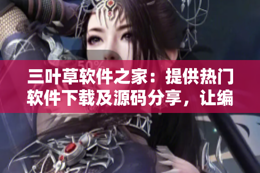 三葉草軟件之家：提供熱門軟件下載及源碼分享，讓編程學(xué)習(xí)更高效！