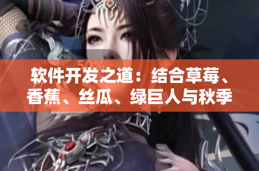 軟件開發(fā)之道：結(jié)合草莓、香蕉、絲瓜、綠巨人與秋季，實現(xiàn)卓越表現(xiàn)