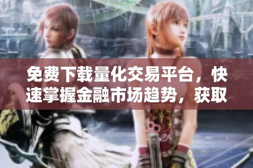 免費(fèi)下載量化交易平臺，快速掌握金融市場趨勢，獲取高效交易策略！