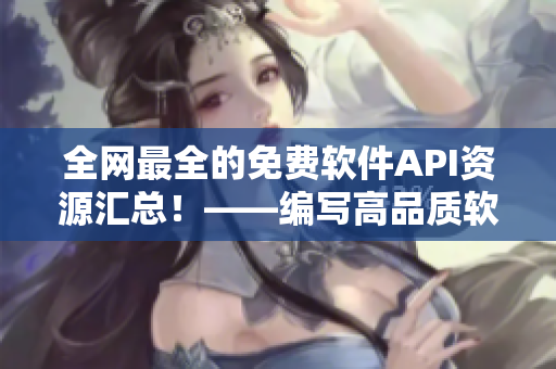 全網(wǎng)最全的免費軟件API資源匯總！——編寫高品質(zhì)軟件不再難！