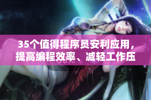 35個(gè)值得程序員安利應(yīng)用，提高編程效率、減輕工作壓力