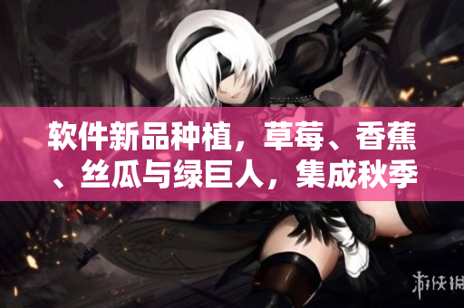 軟件新品種植，草莓、香蕉、絲瓜與綠巨人，集成秋季新特性
