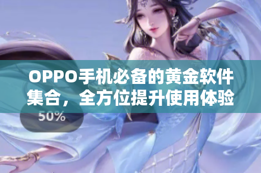 OPPO手機(jī)必備的黃金軟件集合，全方位提升使用體驗(yàn)