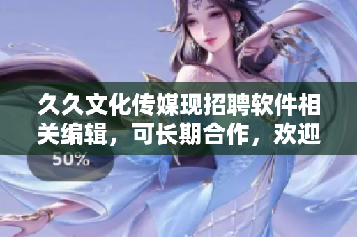 久久文化傳媒現(xiàn)招聘軟件相關(guān)編輯，可長期合作，歡迎投遞簡歷