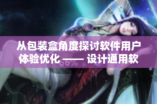 從包裝盒角度探討軟件用戶體驗優(yōu)化 —— 設(shè)計通用軟件包裝盒的思路與實踐 從包裝盒角度探討軟件用戶體驗優(yōu)化 —— 設(shè)計通用軟件包裝盒的思路與實踐