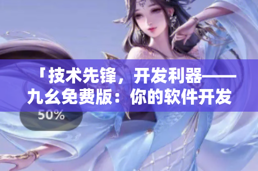 「技術(shù)先鋒，開發(fā)利器——九幺免費(fèi)版：你的軟件開發(fā)不二之選」