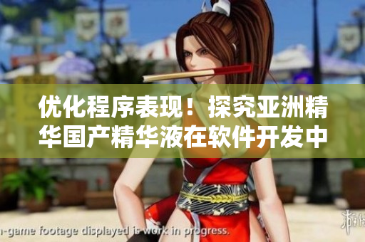優(yōu)化程序表現(xiàn)！探究亞洲精華國產(chǎn)精華液在軟件開發(fā)中的助力