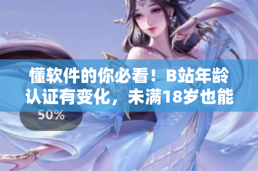 懂軟件的你必看！B站年齡認(rèn)證有變化，未滿18歲也能實名認(rèn)證！