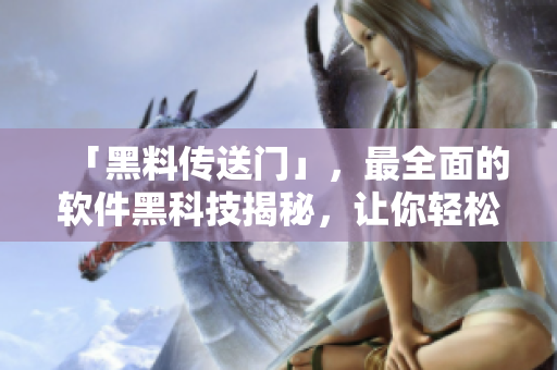 「黑料傳送門」，最全面的軟件黑科技揭秘，讓你輕松掌握前沿技術(shù)！