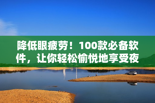 降低眼疲勞！100款必備軟件，讓你輕松愉悅地享受夜晚編程與游戲