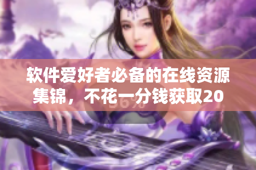 軟件愛(ài)好者必備的在線資源集錦，不花一分錢獲取2023年黃金網(wǎng)站大全！