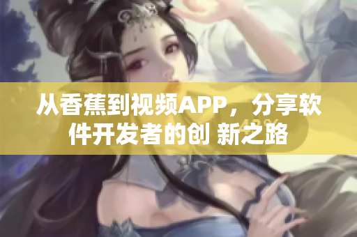 從香蕉到視頻APP，分享軟件開發(fā)者的創(chuàng) 新之路