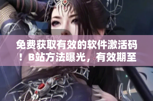 免費獲取有效的軟件激活碼！B站方法曝光，有效期至2023年！