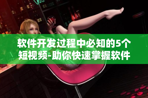 軟件開發(fā)過程中必知的5個短視頻-助你快速掌握軟件開發(fā)基礎(chǔ)